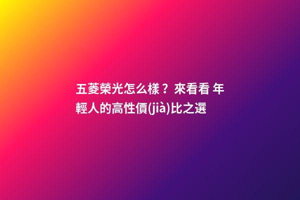 五菱榮光怎么樣？來看看 年輕人的高性價(jià)比之選